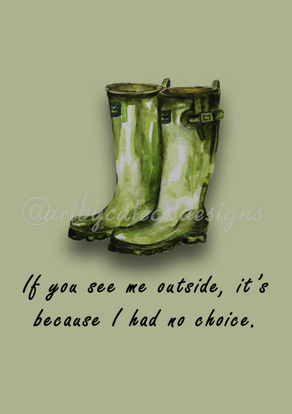 Watermarked - IF YOU SEE ME OUTSIDE Watercolour Art Print - Green Wellies Boot Room Wall Art
A pair of green painted rubber rain boots centered on a muted sage green background, with black handwritten text below reading, 'If you see me outside, it's because I had no choice.' A faint watermark across the boots reads @artbycatec8designs.